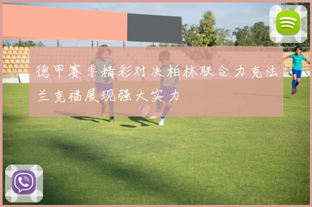 德甲赛季精彩对决柏林联合力克法兰克福展现强大实力