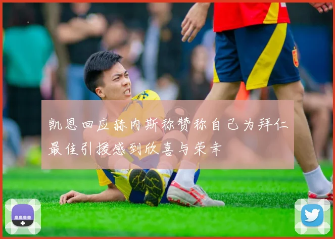 凯恩回应赫内斯称赞称自己为拜仁最佳引援感到欣喜与荣幸