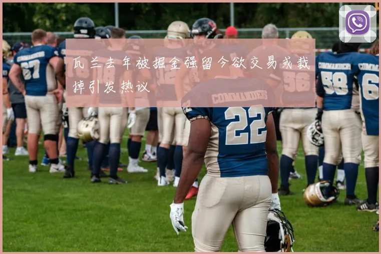 瓦兰去年被掘金强留今欲交易或裁掉引发热议