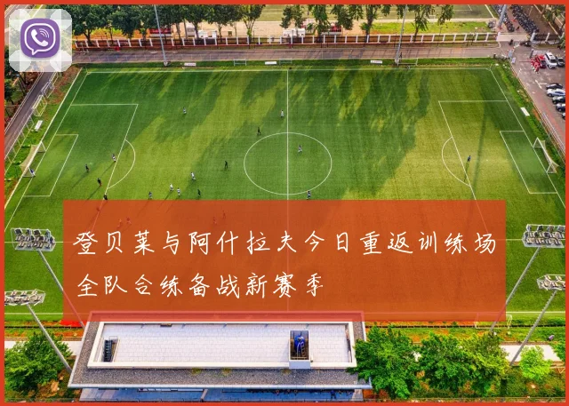 登贝莱与阿什拉夫今日重返训练场全队合练备战新赛季