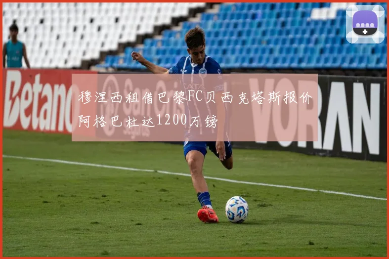 穆涅西租借巴黎FC贝西克塔斯报价阿格巴杜达1200万镑