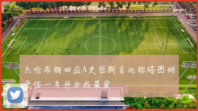 杰伦布朗回应A史密斯言论称塔图姆受伤一年并非我最爱