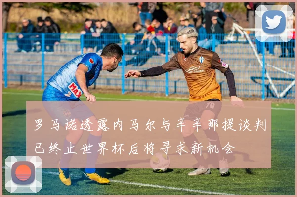 罗马诺透露内马尔与辛辛那提谈判已终止世界杯后将寻求新机会