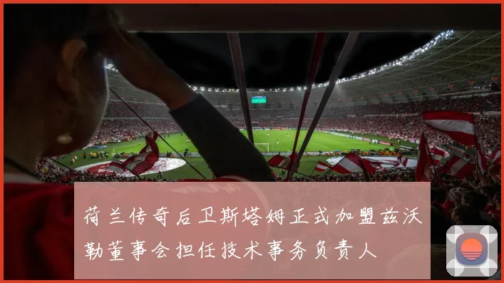 荷兰传奇后卫斯塔姆正式加盟兹沃勒董事会担任技术事务负责人